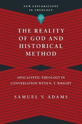 The Reality of God and Historical Method - Apocalyptic Theology in Conversation with N. T. Wright - Samuel V. Adams - cover