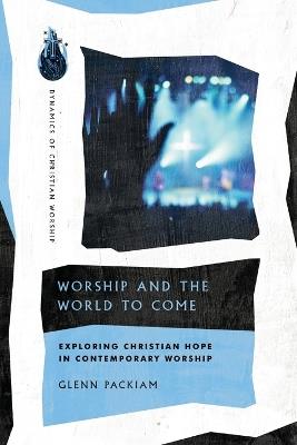 Worship and the World to Come - Exploring Christian Hope in Contemporary Worship - Glenn Packiam - cover