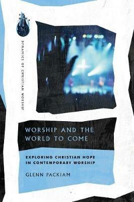 Worship and the World to Come - Exploring Christian Hope in Contemporary Worship - Glenn Packiam - cover