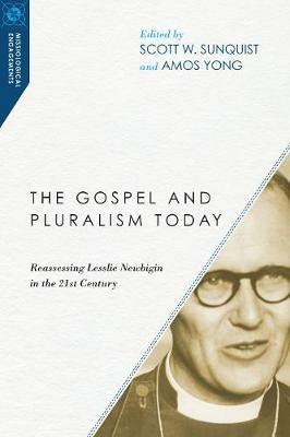 The Gospel and Pluralism Today - Reassessing Lesslie Newbigin in the 21st Century - Scott W. Sunquist,Amos Yong - cover