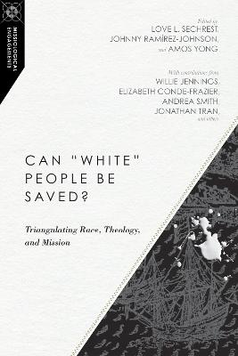 Can "White" People Be Saved? – Triangulating Race, Theology, and Mission - Love L. Sechrest,Johnny Ramírez–johnson,Amos Yong - cover