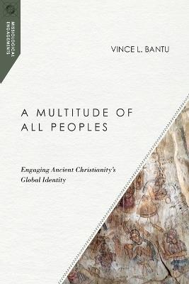 A Multitude of All Peoples – Engaging Ancient Christianity`s Global Identity - Vince L. Bantu - cover
