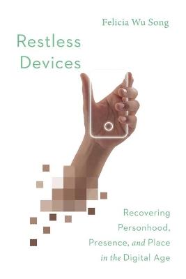 Restless Devices - Recovering Personhood, Presence, and Place in the Digital Age - Felicia Wu Song - cover