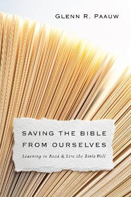Saving the Bible from Ourselves - Learning to Read and Live the Bible Well - Glenn R. Paauw - cover