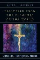 Delivered from the Elements of the World – Atonement, Justification, Mission - Peter J. Leithart - cover