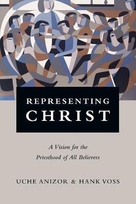 Representing Christ - A Vision for the Priesthood of All Believers - Uche Anizor,Hank Voss - cover