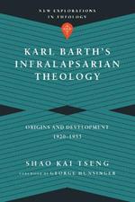 Karl Barth`s Infralapsarian Theology – Origins and Development, 1920–1953
