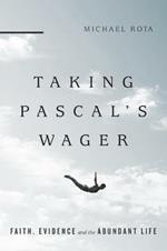 Taking Pascal`s Wager - Faith, Evidence and the Abundant Life