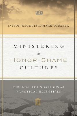 Ministering in Honor-Shame Cultures - Biblical Foundations and Practical Essentials - Jayson Georges,Mark D. Baker - cover