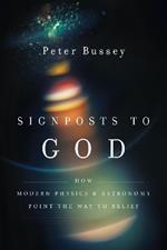 Signposts to God – How Modern Physics and Astronomy Point the Way to Belief