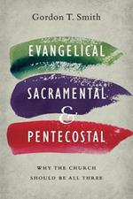 Evangelical, Sacramental, and Pentecostal - Why the Church Should Be All Three