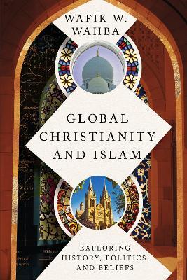 Global Christianity and Islam: Exploring History, Politics, and Beliefs - Wafik W. Wahba - cover