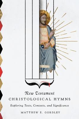 New Testament Christological Hymns – Exploring Texts, Contexts, and Significance - Matthew E. Gordley - cover