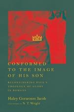 Conformed to the Image of His Son - Reconsidering Paul`s Theology of Glory in Romans