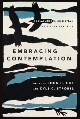 Embracing Contemplation – Reclaiming a Christian Spiritual Practice - John H. Coe,Kyle C. Strobel - cover