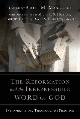 The Reformation and the Irrepressible Word of Go – Interpretation, Theology, and Practice - Scott M. Manetsch - cover