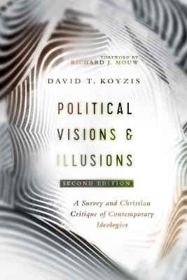 Political Visions & Illusions: A Survey & Christian Critique of Contemporary Ideologies - David T. Koyzis - cover