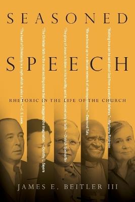 Seasoned Speech – Rhetoric in the Life of the Church - James E. Beitler Iii - cover