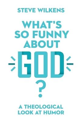 What`s So Funny About God? – A Theological Look at Humor - Steve Wilkens - cover
