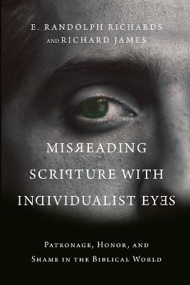 Misreading Scripture with Individualist Eyes – Patronage, Honor, and Shame in the Biblical World - E. Randolph Richards,Richard James - cover