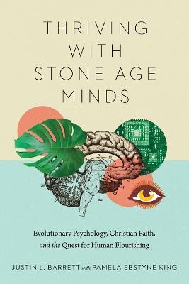 Thriving with Stone Age Minds: Evolutionary Psychology, Christian Faith, and the Quest for Human Flourishing - Justin L. Barrett - cover