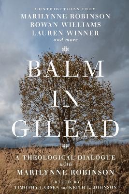 Balm in Gilead - A Theological Dialogue with Marilynne Robinson - Timothy Larsen,Keith L. Johnson,Han-luen Kantze Komline - cover
