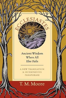 Ecclesiastes: Ancient Wisdom When All Else Fails - T. M. Moore - cover