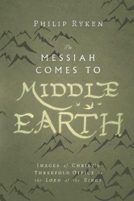 The Messiah Comes to Middle–Earth – Images of Christ`s Threefold Office in The Lord of the Rings - Philip Ryken - cover