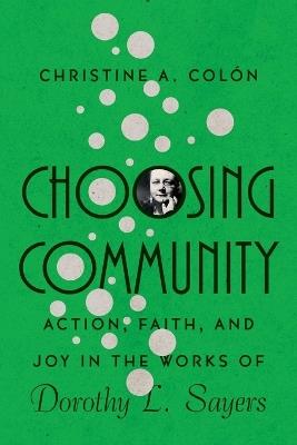 Choosing Community – Action, Faith, and Joy in the Works of Dorothy L. Sayers - Christine A. Colòn - cover