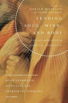 Tending Soul, Mind, and Body - The Art and Science of Spiritual Formation - Gerald L. Hiestand,Todd Wilson - cover