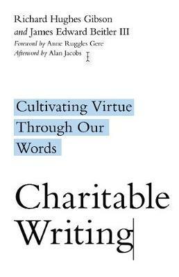 Charitable Writing - Cultivating Virtue Through Our Words - Richard Hughes Gibson,James Edward Beitler,Anne Ruggles Gere - cover