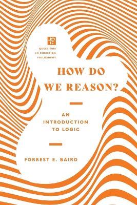 How Do We Reason? – An Introduction to Logic - Forrest E. Baird - cover