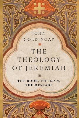 The Theology of Jeremiah - The Book, the Man, the Message - John Goldingay - cover