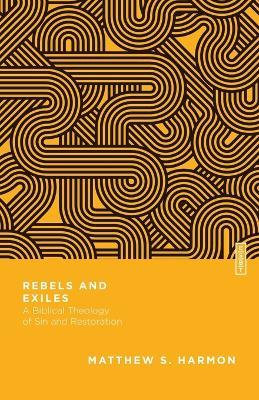 Rebels and Exiles – A Biblical Theology of Sin and Restoration - Matthew S. Harmon,Benjamin L. Gladd - cover