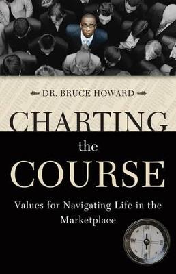 Charting the Course: Values for Navigating Life in the Marketplace - Bruce D. Howard - cover