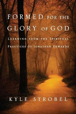 Formed for the Glory of God - Learning from the Spiritual Practices of Jonathan Edwards - Kyle C. Strobel - cover