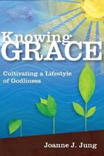 Knowing Grace – Cultivating a Lifestyle of Godliness