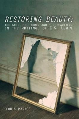 Restoring Beauty: The Good, the True, and the Beautiful in the Writings of C.S. Lewis - Louis Markos - cover