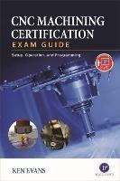 CNC Machining Certification Exam Guide: Operation, Setup, and Programming - Ken Evans - cover