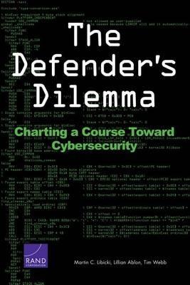 The Defender's Dilemma: Charting a Course Toward Cybersecurity - Martin C. Libicki,Lillian Ablon,Tim Webb - cover