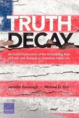 Truth Decay: An Initial Exploration of the Diminishing Role of Facts and Analysis in American Public Life - Jennifer Kavanagh,Michael D Rich - cover