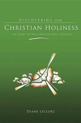 Discovering Christian Holiness: The Heart of Wesleyan-Holiness Theology - Diane Leclerc - cover