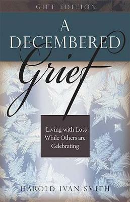 A Decembered Grief: Living with Loss While Others Are Celebrating - Harold Ivan Smith - cover