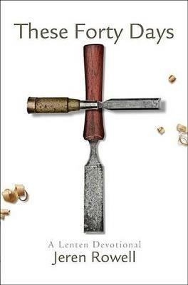 These Forty Days: A Lenten Devotional - Jeren Rowell - cover