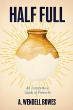 Half Full: An Interpretive Guide to Proverbs
