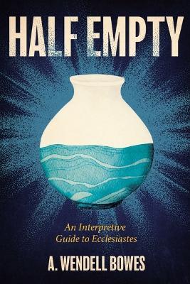 Half Empty: An Interpretive Guide to Ecclesiastes - A Wendell Bowes - cover