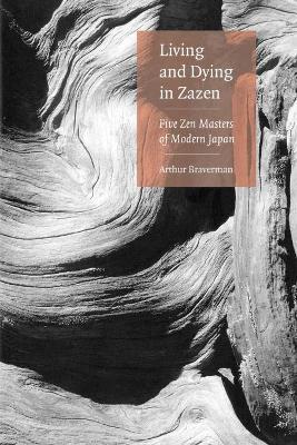 Living and Dying in Zazen: Five Zen Masters of Modern Japan - Arthur Braverman - cover