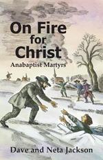 On Fire for Christ: Stories of Anabaptist Martyrs Retold from 