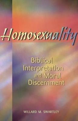 Homosexuality, Biblical Interpretation and Moral Discernment - Willard M Swartley - cover