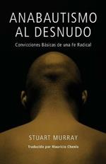 Anabautismo al Desnudo: Convicciones Basicas de una Fe Radical = Naked Anabaptist